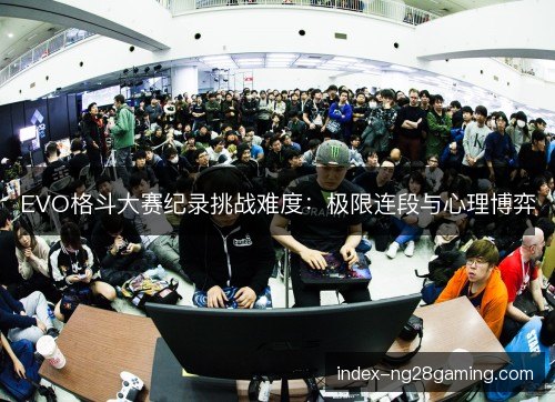 EVO格斗大赛纪录挑战难度：极限连段与心理博弈