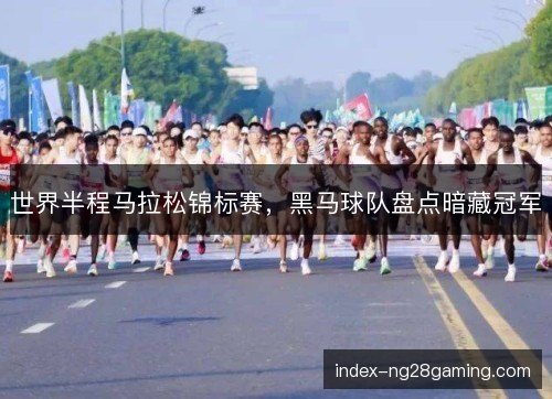 世界半程马拉松锦标赛，黑马球队盘点暗藏冠军