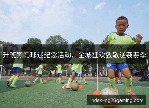 升班黑马球迷纪念活动，全城狂欢致敬逆袭赛季