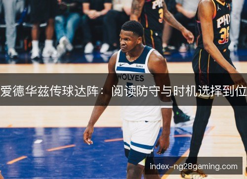 爱德华兹传球达阵：阅读防守与时机选择到位